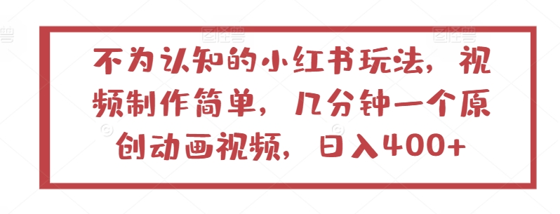 不为认知的小红书玩法，视频制作简单，几分钟一个原创动画视频，日入400+-网创空间