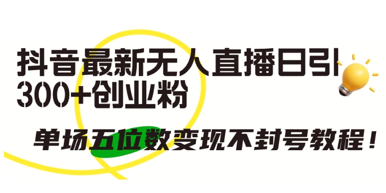 抖音最新无人直播日引300+创业粉，单场五位数变现不封号教程-网创空间