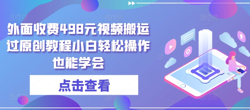 外面收费498元视频搬运过原创教程小白轻松操作也能学会-网创空间