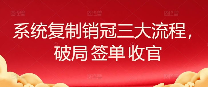 系统复制销冠三大流程，破局 签单 收官-网创空间