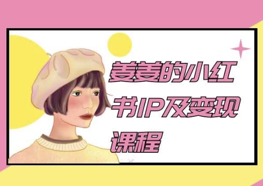 姜姜的小红书IP及变现课程，姜姜小红书2024-网创空间
