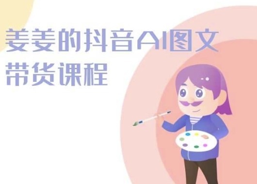 姜姜的抖音AI图文带货课程-姜姜抖音2024-网创空间