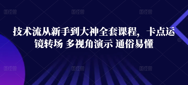 技术流从新手到大神全套课程，卡点运镜转场 多视角演示 通俗易懂-网创空间