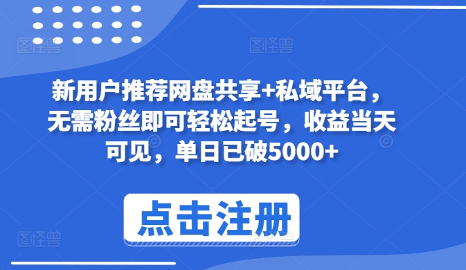 新用户推荐网盘共享+私域平台，无需粉丝即可轻松起号，收益当天可见，单日已破5000+-网创空间