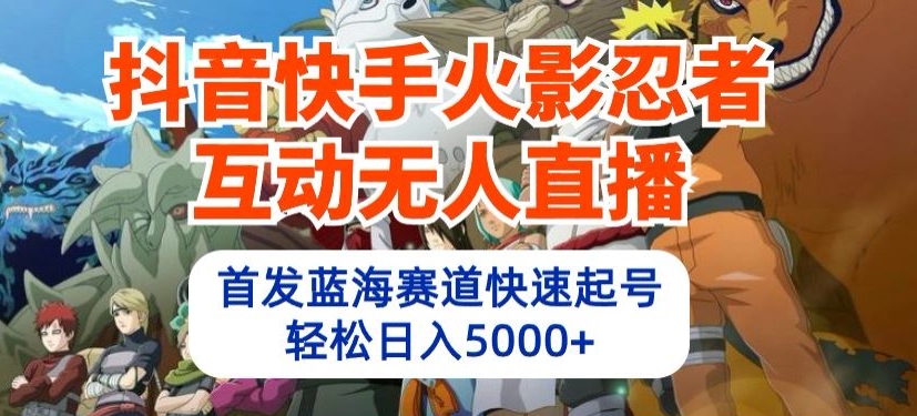 抖音快手火影忍者互动无人直播，首发蓝海赛道快速起号，轻松日入5000+-网创空间
