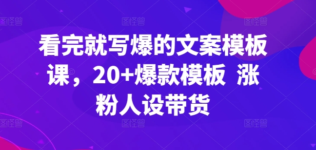 看完就写爆的文案模板课，20+爆款模板  涨粉人设带货-网创空间
