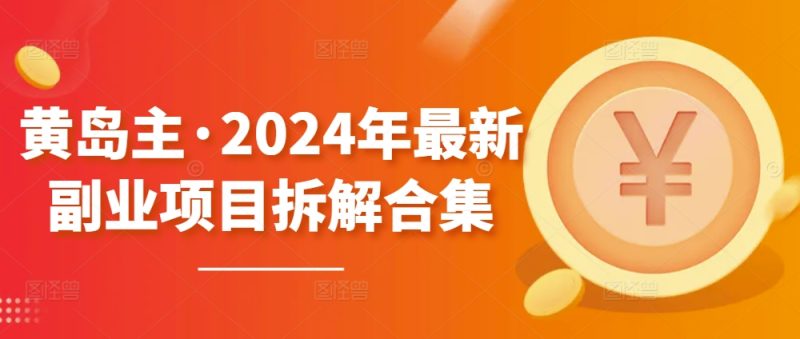 黄岛主·2024年最新副业项目拆解合集【无水印】-网创空间