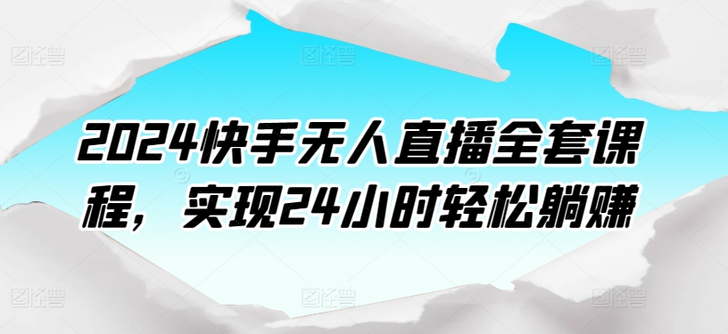 2024快手无人直播全套课程，实现24小时轻松躺赚-网创空间