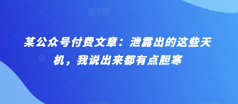 某公众号付费文章：泄露出的这些天机，我说出来都有点胆寒-网创空间