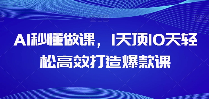 AI秒懂做课，1天顶10天轻松高效打造爆款课-网创空间