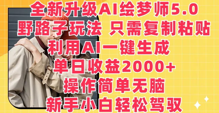 全新升级AI绘梦师5.0.野路子玩法，只需复制粘贴，利用AI一键生成，单日收益2000+-网创空间