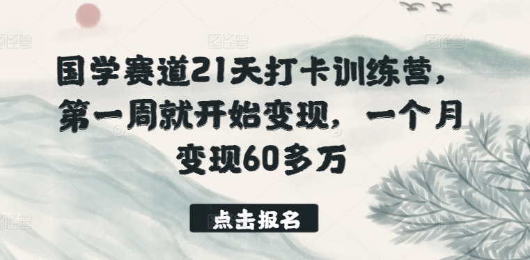 国学赛道21天打卡训练营，第一周就开始变现，一个月变现60多万-网创空间