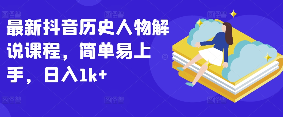 最新抖音历史人物解说课程，简单易上手，日入1k+-网创空间