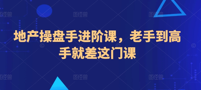地产操盘手进阶课，老手到高手就差这门课-网创空间