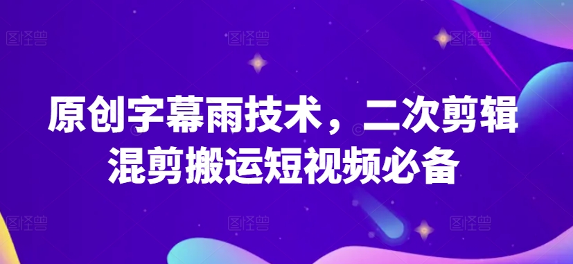 原创字幕雨技术，二次剪辑混剪搬运短视频必备-网创空间