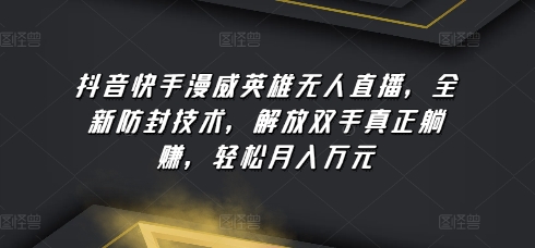 抖音快手漫威英雄无人直播，全新防封技术，解放双手真正躺赚，轻松月入万元-网创空间
