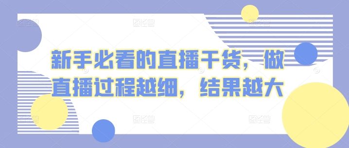 新手必看的直播干货，做直播过程越细，结果越大-网创空间