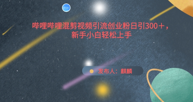 哔哩哔哩混剪视频引流创业粉日引300+，新手小白轻松上手-网创空间
