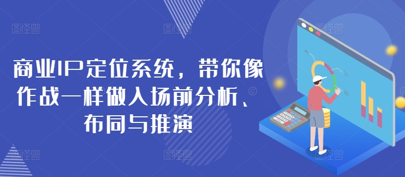 商业IP定位系统，带你像作战一样做入场前分析、布同与推演-网创空间