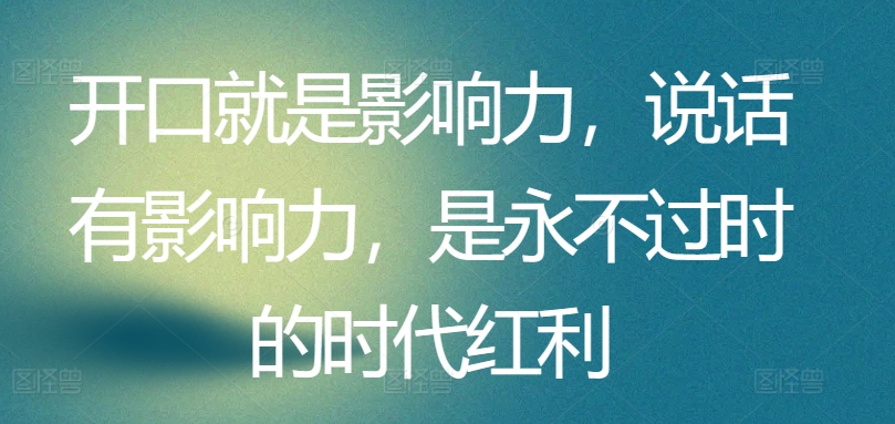 开口就是影响力，说话有影响力，是永不过时的时代红利-网创空间