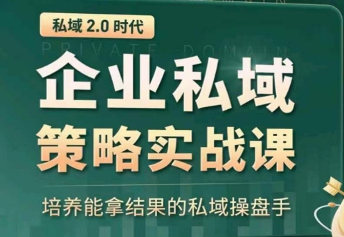 私域2.0：企业私域策略实战课，培养能拿结果的私域操盘手-网创空间