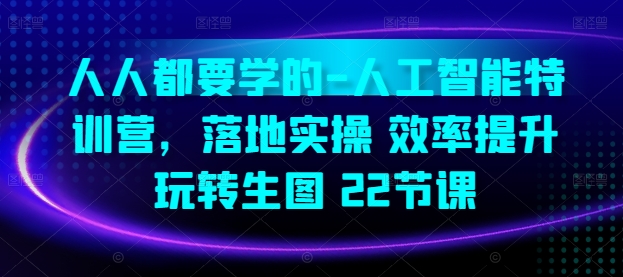 人人都要学的-人工智能特训营，落地实操 效率提升 玩转生图(22节课)-网创空间