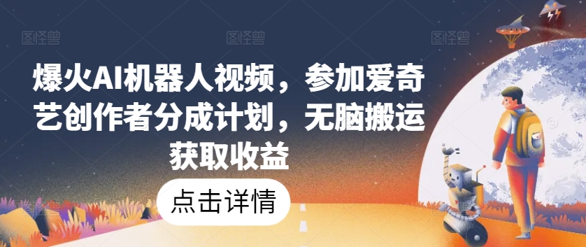 爆火AI机器人视频，参加爱奇艺创作者分成计划，无脑搬运获取收益-网创空间