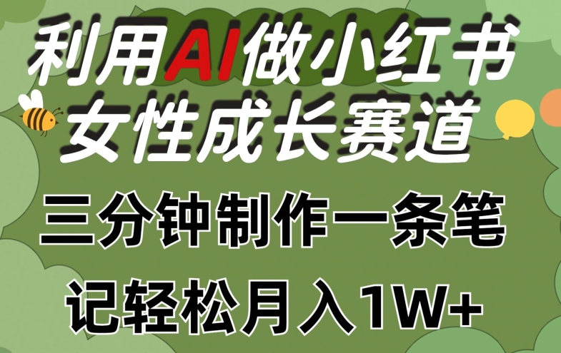 利用Ai做小红书女性成长赛道，三分钟制作一条笔记，轻松月入1w+-网创空间