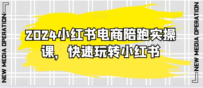 2024小红书电商陪跑实操课，快速玩转小红书，超过20节精细化课程-网创空间