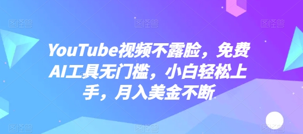 YouTube视频不露脸，免费AI工具无门槛，小白轻松上手，月入美金不断-网创空间