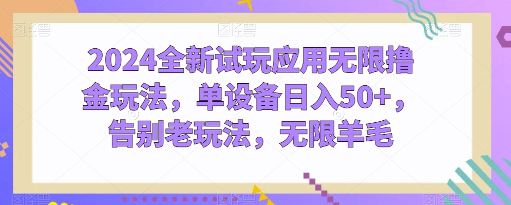 2024全新试玩应用无限撸金玩法，单设备日入50+，告别老玩法，无限羊毛-网创空间