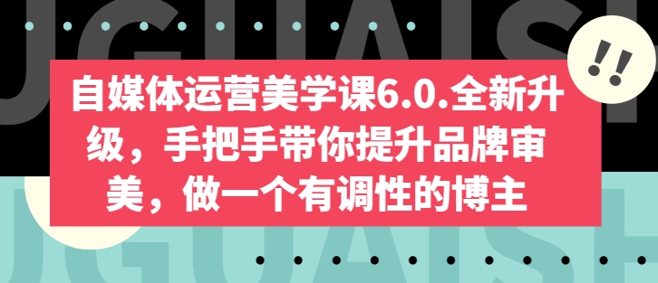 自媒体运营美学课6.0.全新升级，手把手带你提升品牌审美，做一个有调性的博主-网创空间