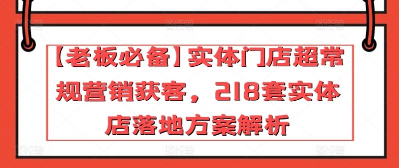 【老板必备】实体门店超常规营销获客，218套实体店落地方案解析-网创空间