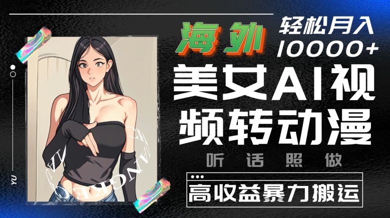 海外美女AI视频转动漫，高收益暴力搬运，听话照做，轻松就有收益-网创空间