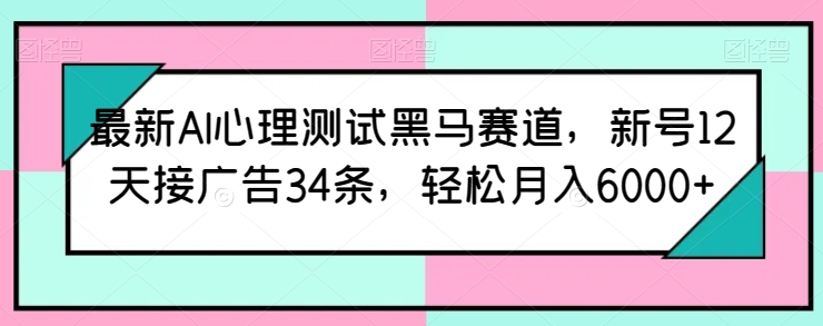最新AI心理测试黑马赛道，新号12天接广告34条，轻松月入6000+-网创空间
