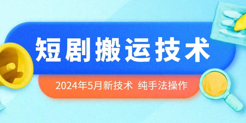2024年5月最新的短剧搬运技术，纯手法技术操作-网创空间