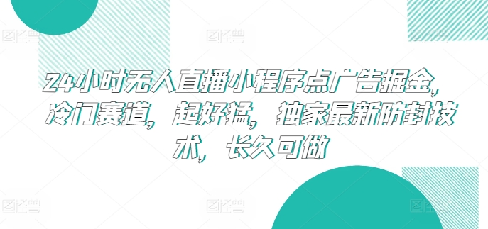 24小时无人直播小程序点广告掘金，冷门赛道，起好猛，独家最新防封技术，长久可做-网创空间