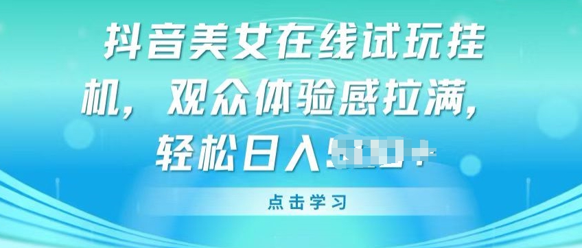 抖音美女在线试玩挂JI，观众体验感拉满，实现轻松变现-网创空间
