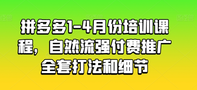 拼多多1-4月份培训课程，自然流强付费推广全套打法和细节-网创空间