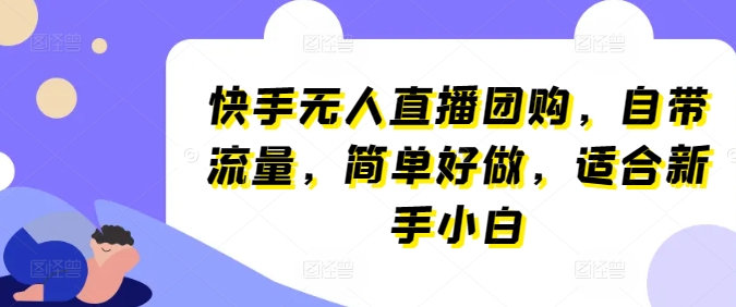 快手无人直播团购，自带流量，简单好做，适合新手小白-网创空间
