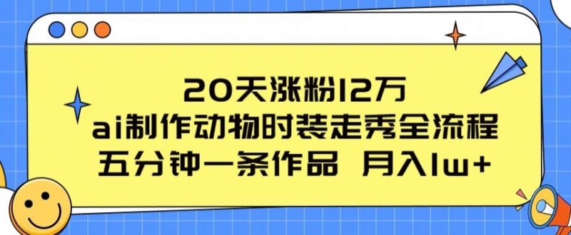 20天涨粉12万，ai制作动物时装走秀全流程，五分钟一条作品，流量大-网创空间