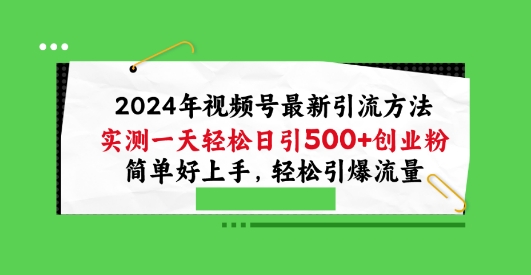 2024年视频号最新引流方法，实测一天轻松日引100+创业粉，简单好上手，轻松引爆流量-网创空间