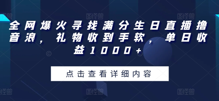 全网爆火寻找满分生日直播撸音浪，礼物收到手软，单日收益1000+-网创空间