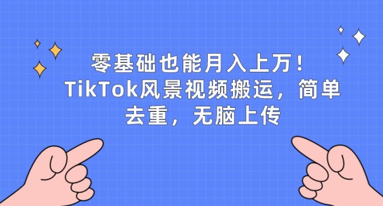 零基础也能月入上w，TikTok风景视频搬运，简单去重，无脑上传-网创空间