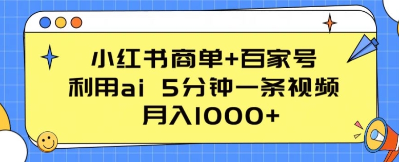 小红书商单+百家号，利用ai 5分钟一条视频，月入1000+-网创空间