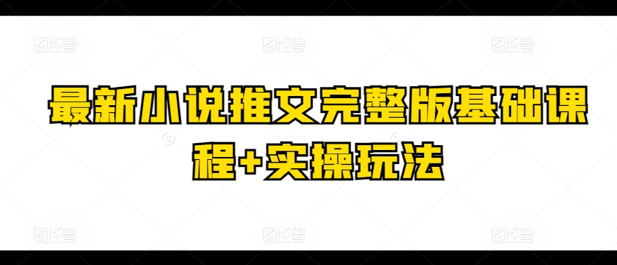 最新小说推文完整版基础课程+实操玩法-网创空间