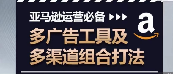 亚马逊运营必备，多广告工具及多渠道组合打法-网创空间