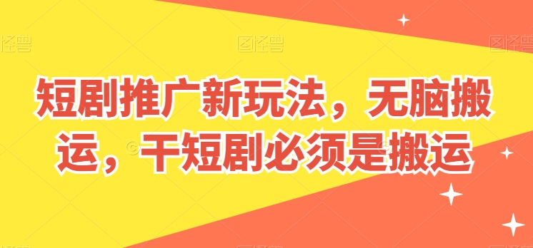短剧推广新玩法，无脑搬运，干短剧必须是搬运-网创空间