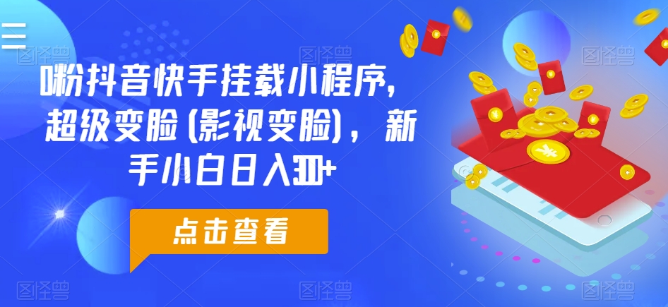 0粉抖音快手挂载小程序，超级变脸(影视变脸)，新手小白日入300+-网创空间