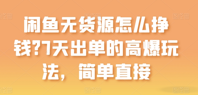闲鱼无货源怎么挣钱？7天出单的高爆玩法，简单直接-网创空间